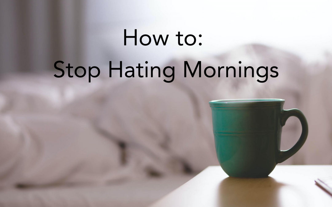 How to: Stop Hating Mornings