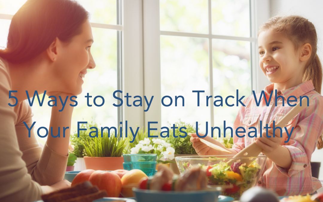 5 Ways To Stay On Track When Your Family Eats Unhealthy