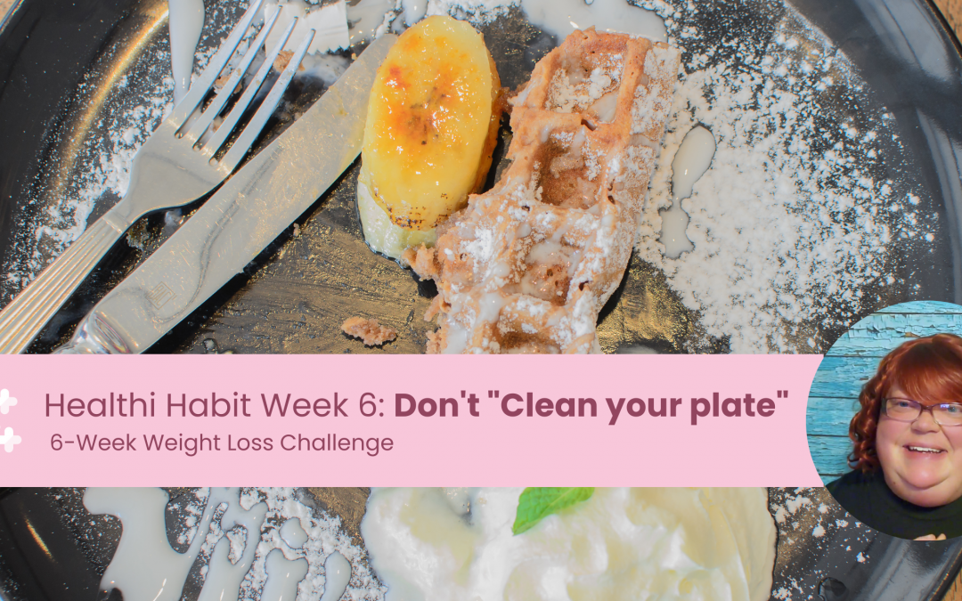 DON’T CLEAN YOUR PLATE: Healthy Habit #6