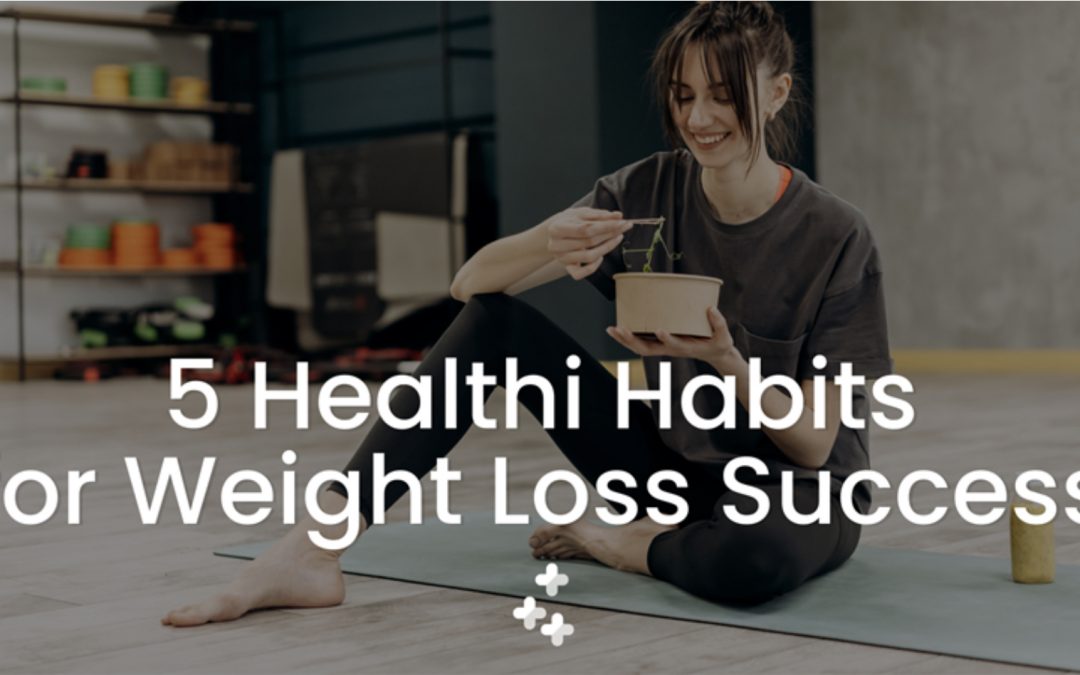5 Healthi Habits for Weight Loss Success