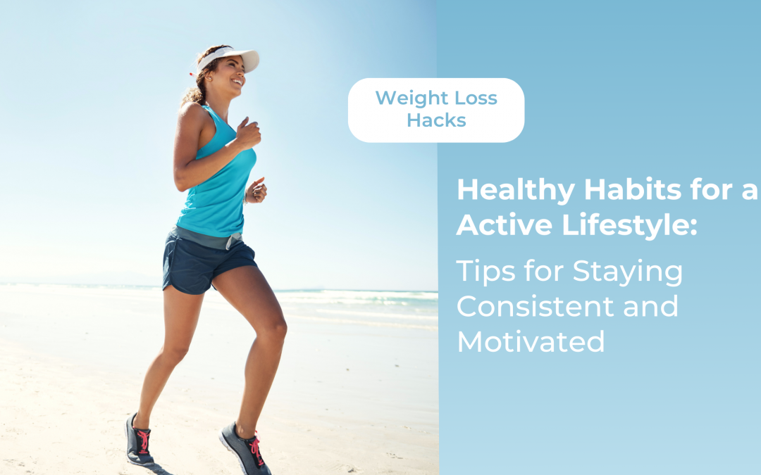 Healthy Habits for an Active Lifestyle: Tips for Staying Consistent and Motivated