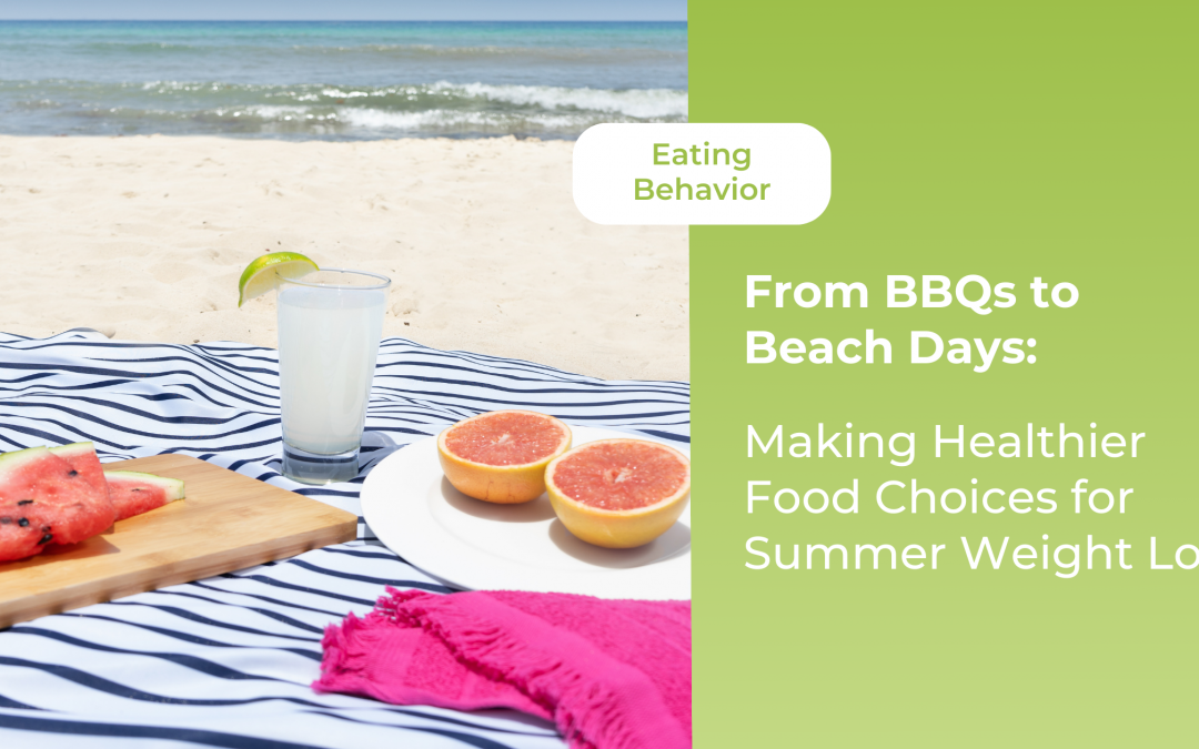 From Barbecues to Beach Days: Making Healthier Food Choices for Summer Weight Loss