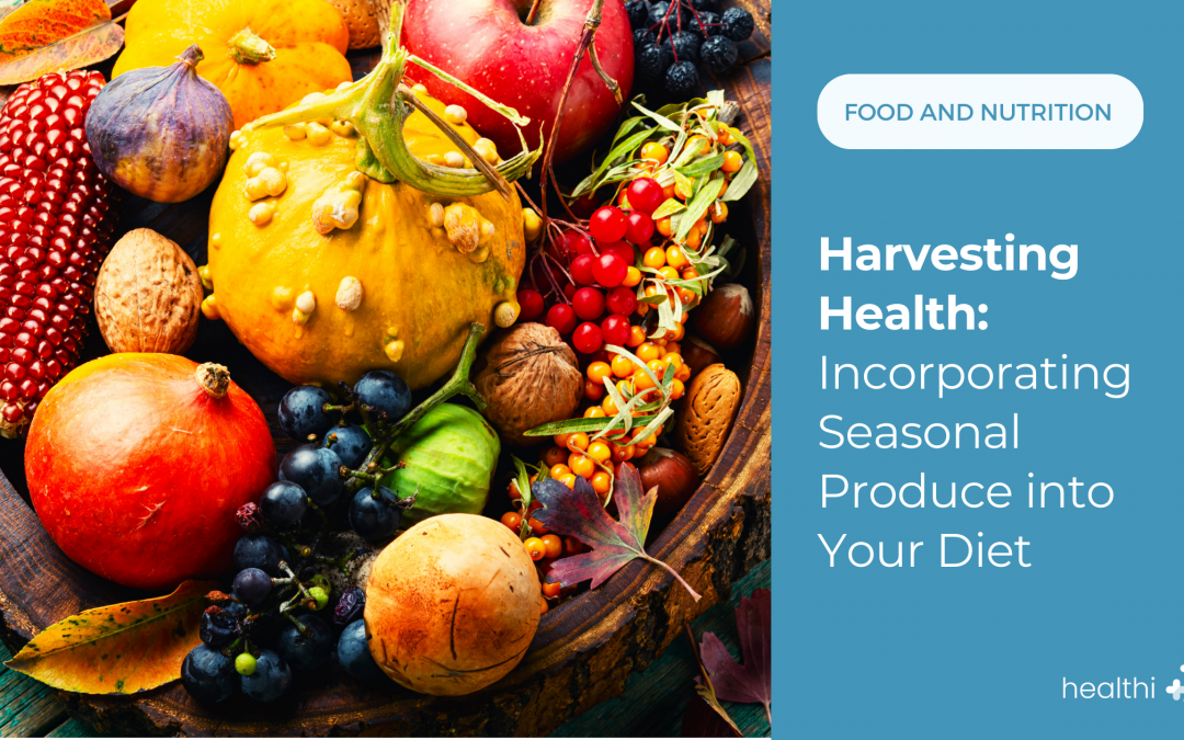 Harvesting Health: Incorporating Seasonal Produce into Your Diet