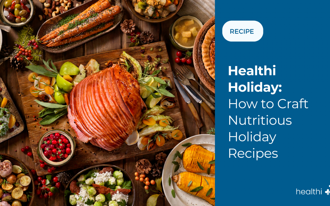 Healthi Holiday: How to Craft Nutritious Holiday Recipes