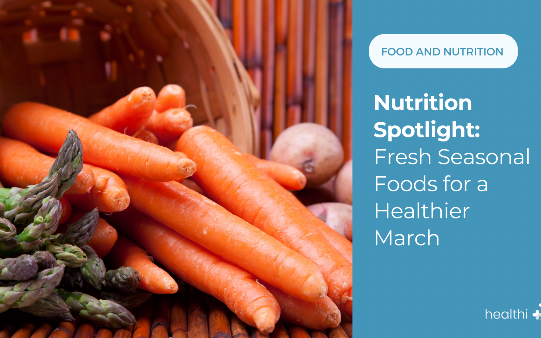 Nutrition Spotlight: Fresh Seasonal Foods for a Healthier March